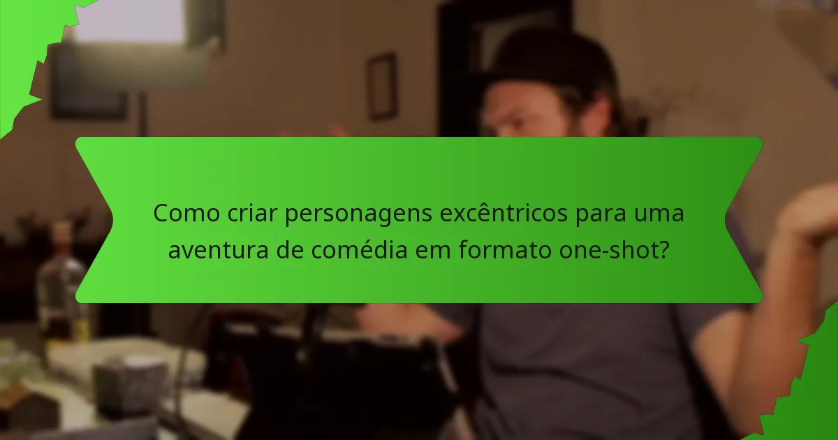 Como criar personagens excêntricos para uma aventura de comédia em formato one-shot?