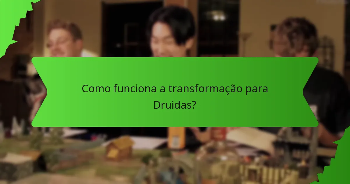 Como funciona a transformação para Druidas?
