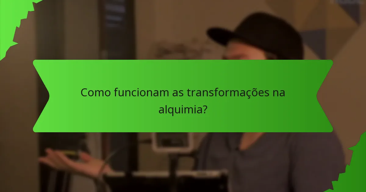 Como funcionam as transformações na alquimia?