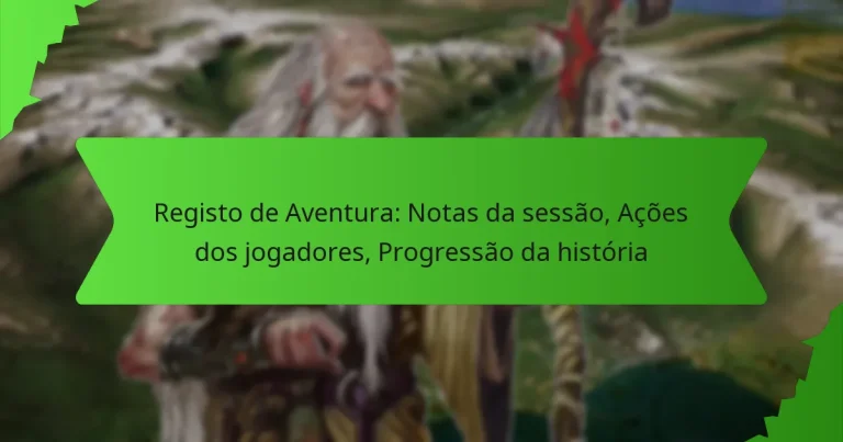 Registo de Aventura: Notas da sessão, Ações dos jogadores, Progressão da história