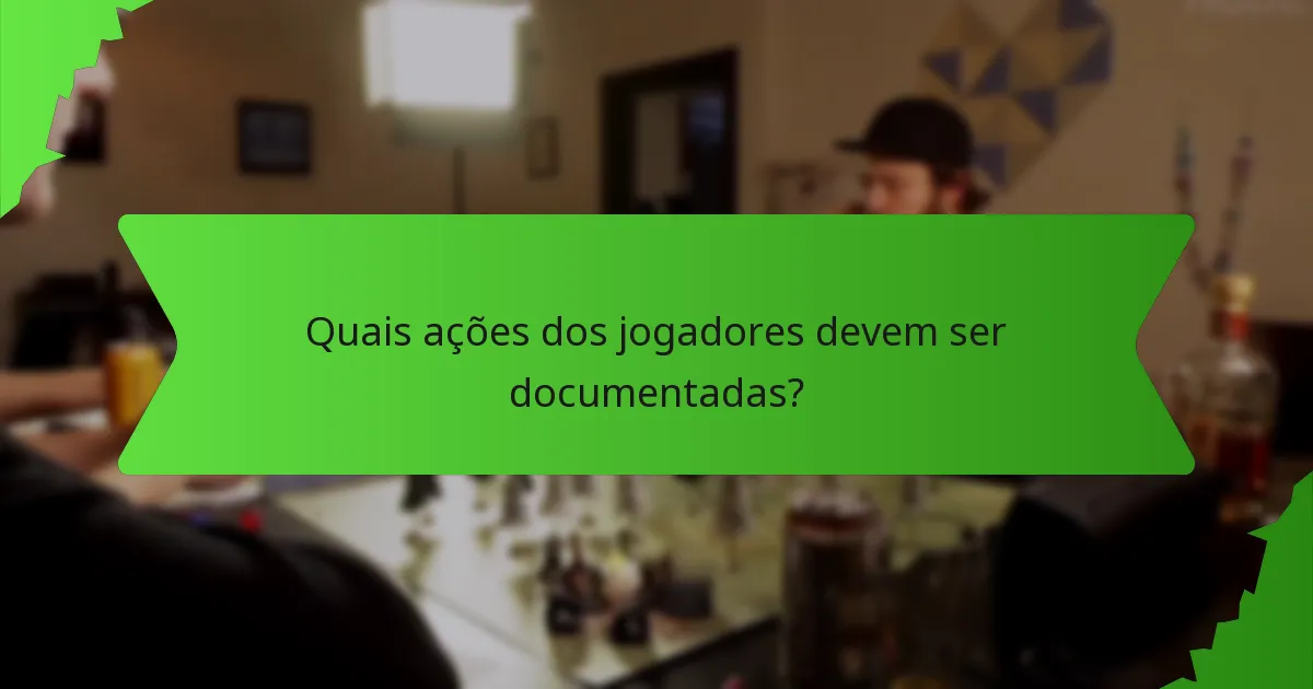 Quais ações dos jogadores devem ser documentadas?