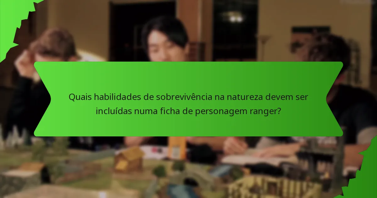 Quais habilidades de sobrevivência na natureza devem ser incluídas numa ficha de personagem ranger?