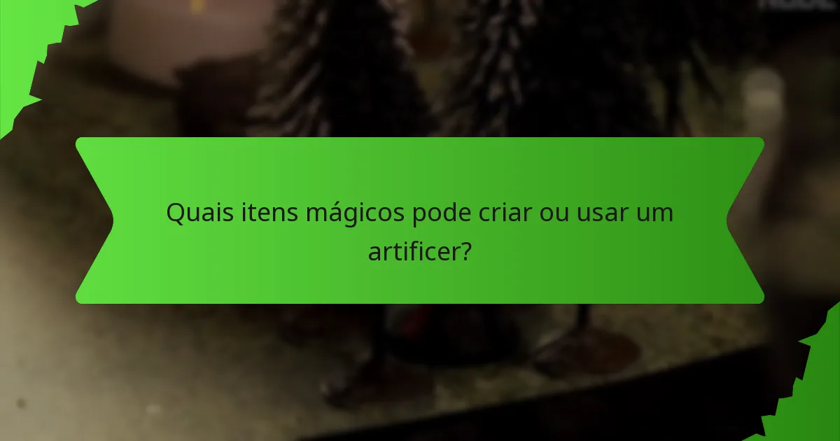 Quais itens mágicos pode criar ou usar um artificer?