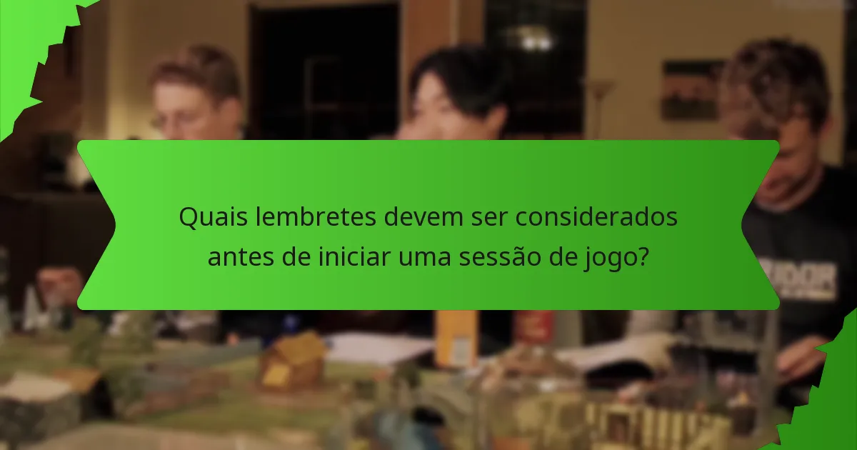 Quais lembretes devem ser considerados antes de iniciar uma sessão de jogo?
