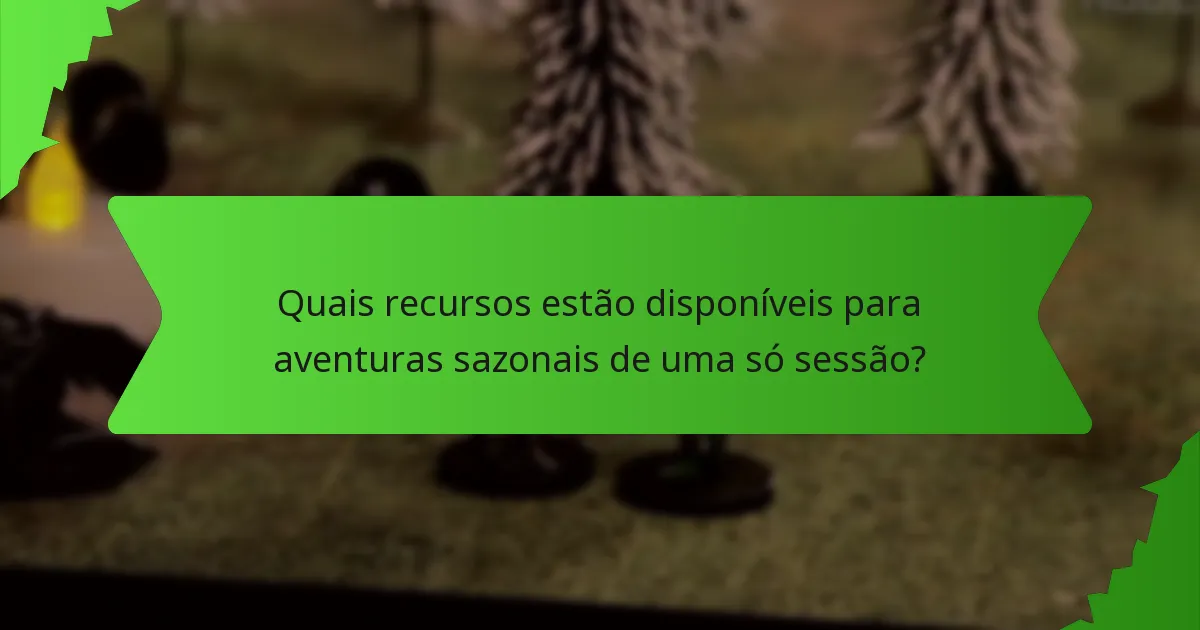 Quais recursos estão disponíveis para aventuras sazonais de uma só sessão?
