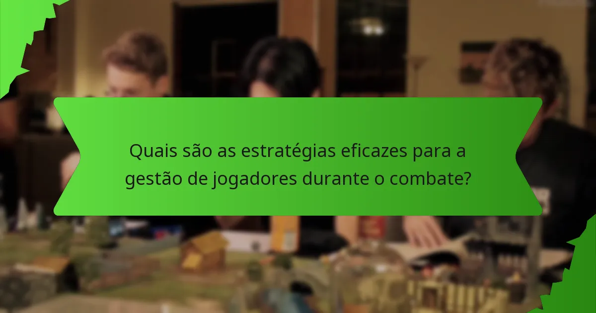 Quais são as estratégias eficazes para a gestão de jogadores durante o combate?