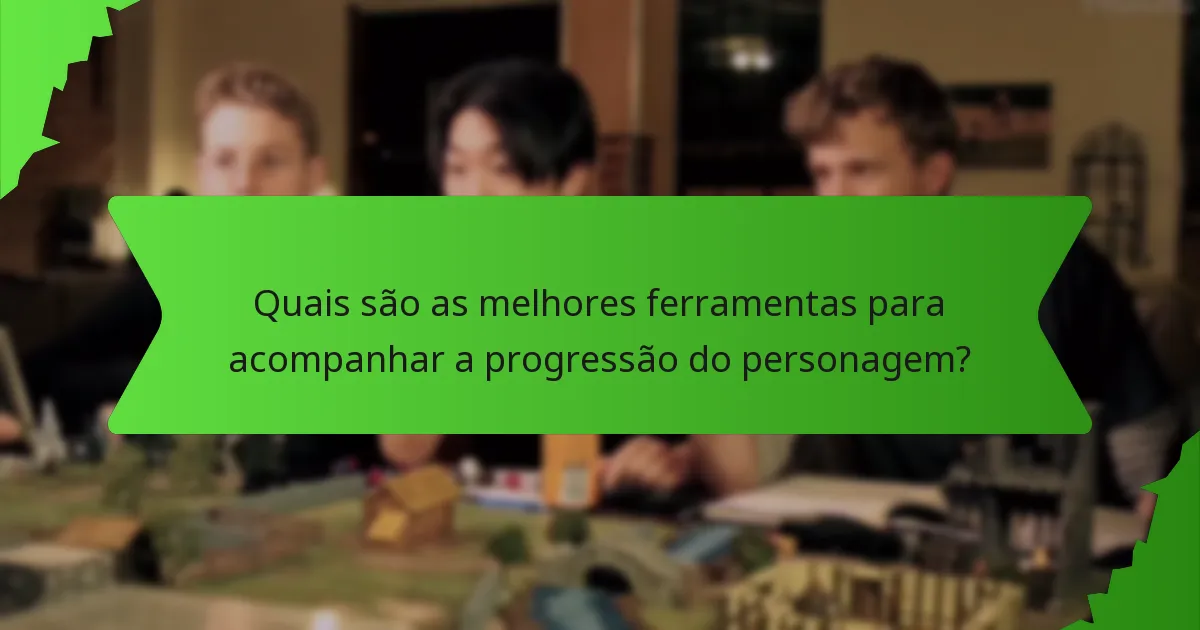 Quais são as melhores ferramentas para acompanhar a progressão do personagem?