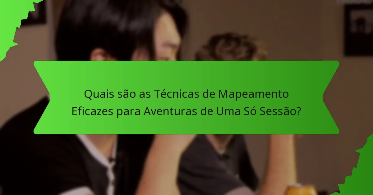 Quais são as Técnicas de Mapeamento Eficazes para Aventuras de Uma Só Sessão?