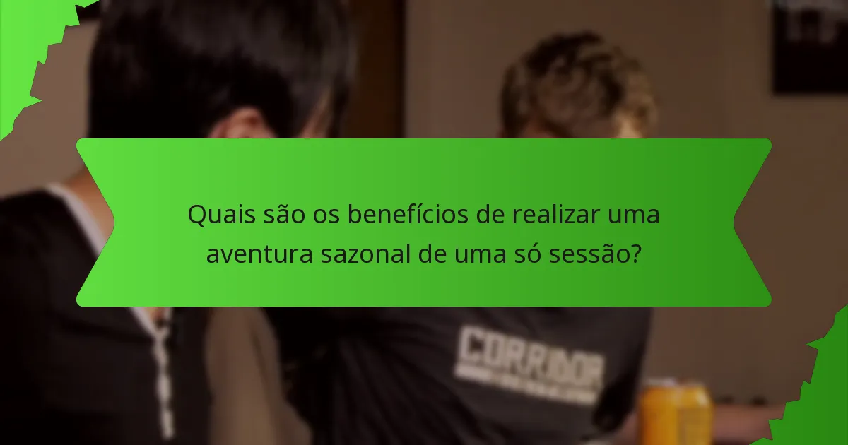 Quais são os benefícios de realizar uma aventura sazonal de uma só sessão?