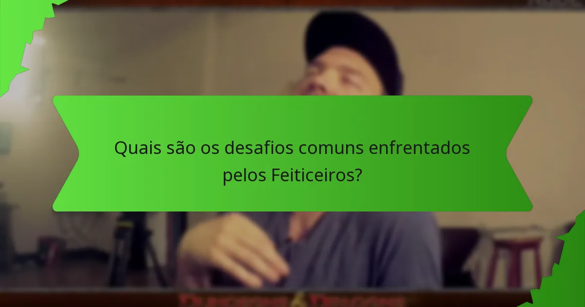Quais são os desafios comuns enfrentados pelos Feiticeiros?