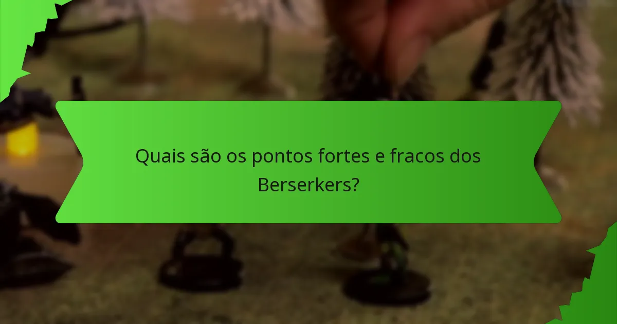 Quais são os pontos fortes e fracos dos Berserkers?