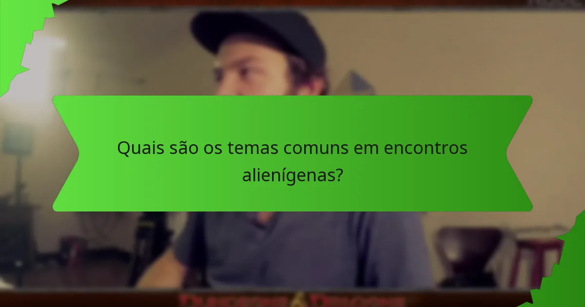 Quais são os temas comuns em encontros alienígenas?