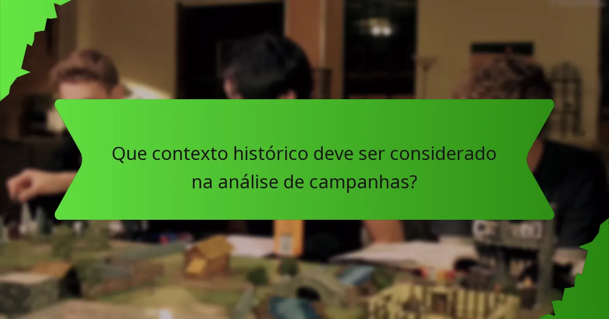Que contexto histórico deve ser considerado na análise de campanhas?